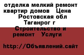 отделка,мелкий ремонт квартир,домов › Цена ­ 80 - Ростовская обл., Таганрог г. Строительство и ремонт » Услуги   